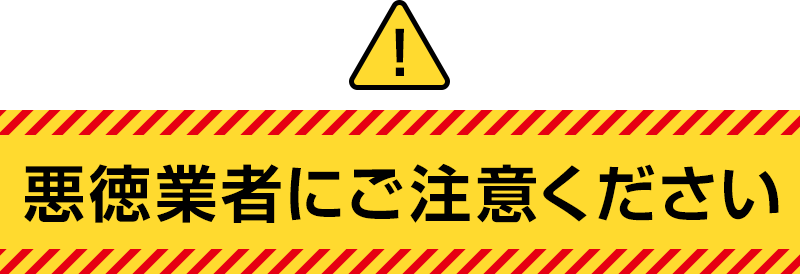 悪徳業者にご注意ください